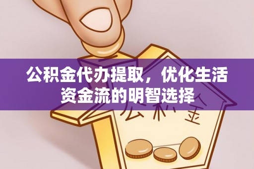 龙港公积金代办提取，优化生活资金流的明智选择