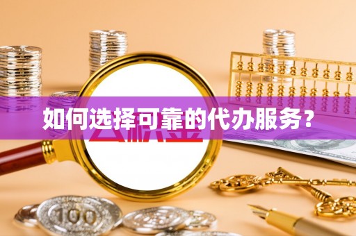 龙港如何选择可靠的代办服务？