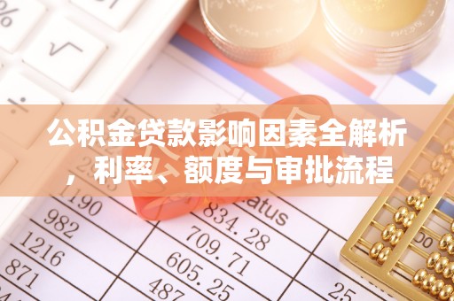 龙港公积金贷款影响因素全解析，利率、额度与审批流程