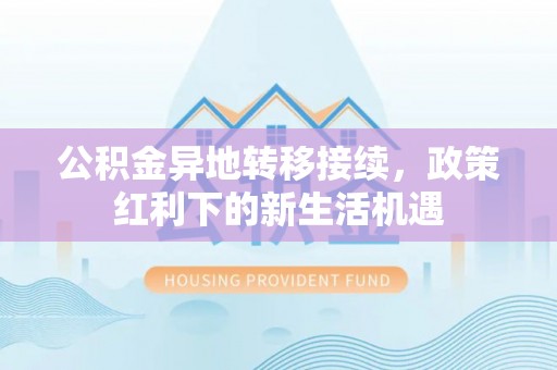 龙港公积金异地转移接续，政策红利下的新生活机遇