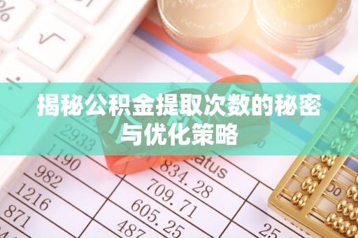 龙港揭秘公积金提取次数的秘密与优化策略