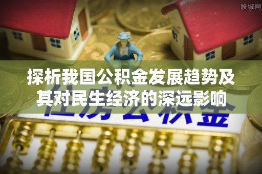 龙港探析我国公积金发展趋势及其对民生经济的深远影响
