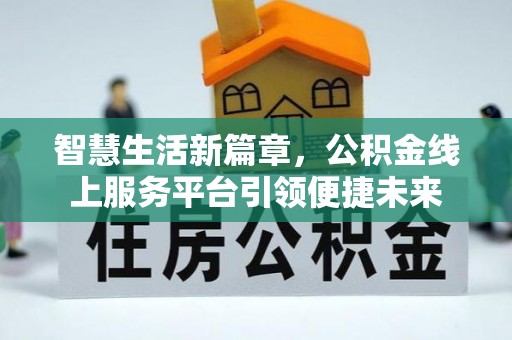 龙港智慧生活新篇章，公积金线上服务平台引领便捷未来