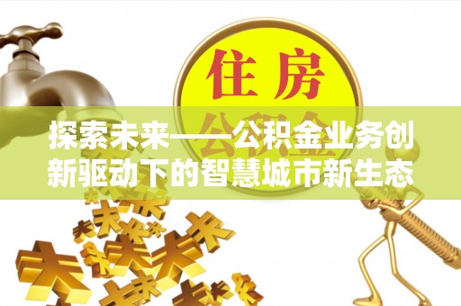 龙港探索未来——公积金业务创新驱动下的智慧城市新生态