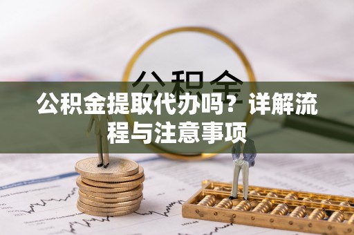 龙港公积金提取代办吗？详解流程与注意事项