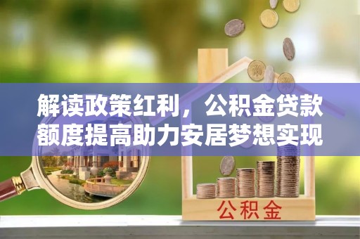 龙港解读政策红利，公积金贷款额度提高助力安居梦想实现