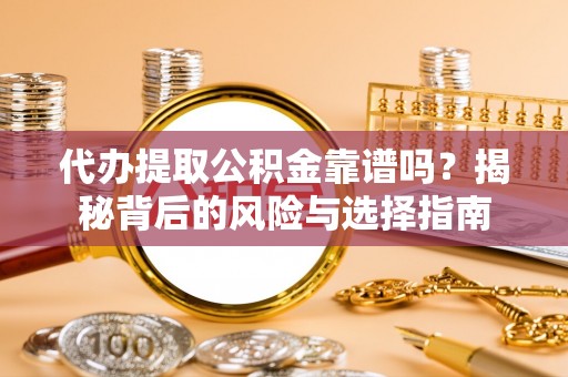龙港代办提取公积金靠谱吗？揭秘背后的风险与选择指南