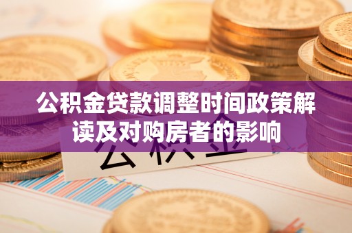 龙港公积金贷款调整时间政策解读及对购房者的影响