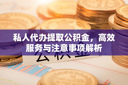 龙港私人代办提取公积金，高效服务与注意事项解析