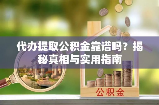 龙港代办提取公积金靠谱吗？揭秘真相与实用指南