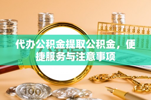 龙港代办公积金提取公积金，便捷服务与注意事项
