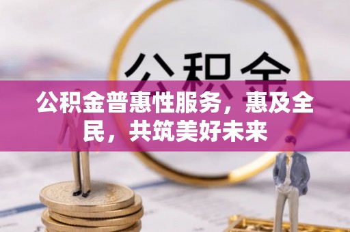 龙港公积金普惠性服务，惠及全民，共筑美好未来