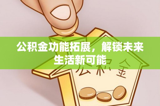 龙港公积金功能拓展，解锁未来生活新可能