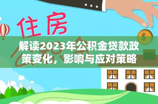 龙港解读2023年公积金贷款政策变化，影响与应对策略