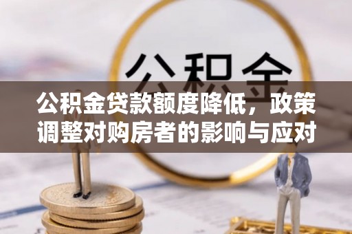 龙港公积金贷款额度降低，政策调整对购房者的影响与应对策略