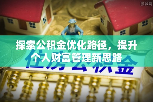 龙港探索公积金优化路径，提升个人财富管理新思路
