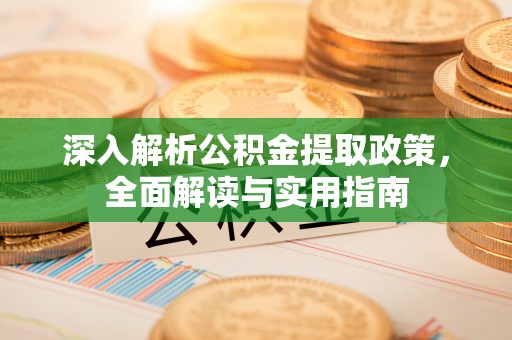 龙港深入解析公积金提取政策，全面解读与实用指南