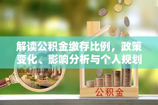 龙港解读公积金缴存比例，政策变化、影响分析与个人规划