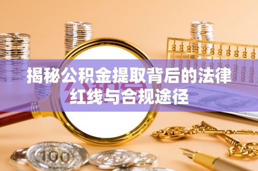 龙港揭秘公积金提取背后的法律红线与合规途径