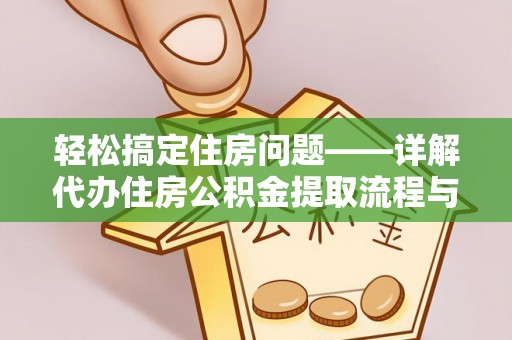 龙港轻松搞定住房问题——详解代办住房公积金提取流程与技巧