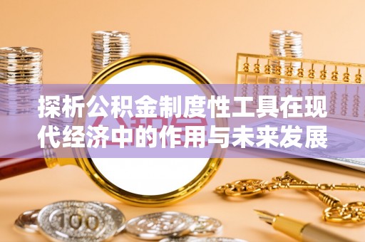 龙港探析公积金制度性工具在现代经济中的作用与未来发展趋势
