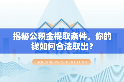 龙港揭秘公积金提取条件，你的钱如何合法取出？