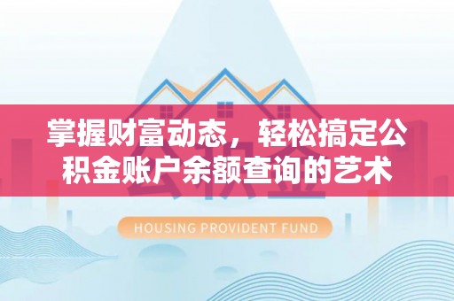龙港掌握财富动态，轻松搞定公积金账户余额查询的艺术