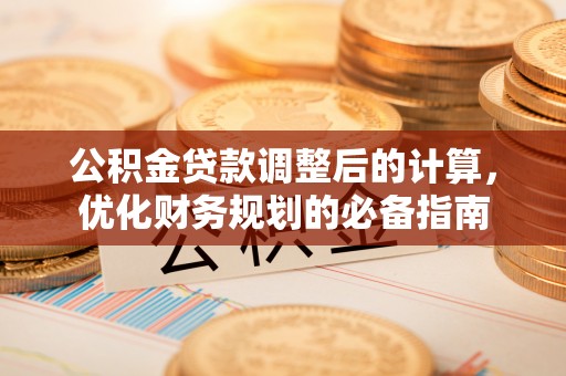 龙港公积金贷款调整后的计算，优化财务规划的必备指南
