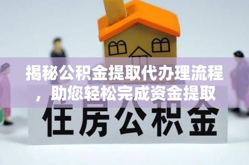 龙港揭秘公积金提取代办理流程，助您轻松完成资金提取