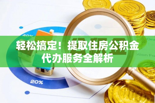 龙港轻松搞定！提取住房公积金代办服务全解析
