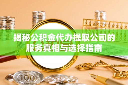 龙港揭秘公积金代办提取公司的服务真相与选择指南