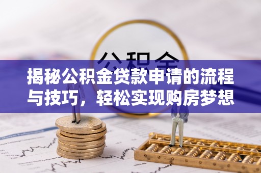 龙港揭秘公积金贷款申请的流程与技巧，轻松实现购房梦想