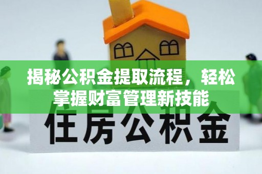龙港揭秘公积金提取流程，轻松掌握财富管理新技能