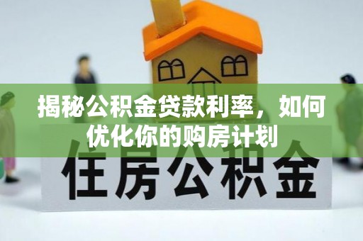 龙港揭秘公积金贷款利率，如何优化你的购房计划