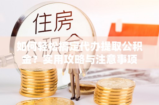 龙港如何轻松搞定代办提取公积金？实用攻略与注意事项