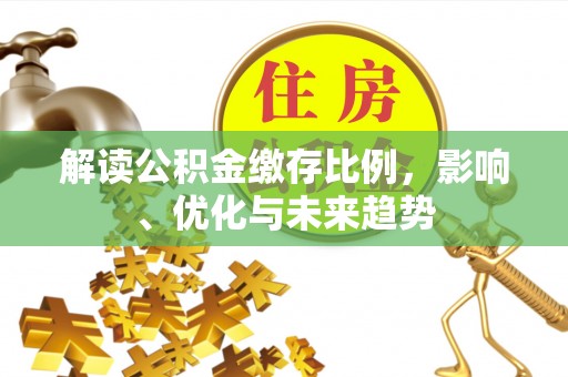 龙港解读公积金缴存比例，影响、优化与未来趋势