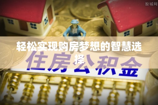 龙港轻松实现购房梦想的智慧选择