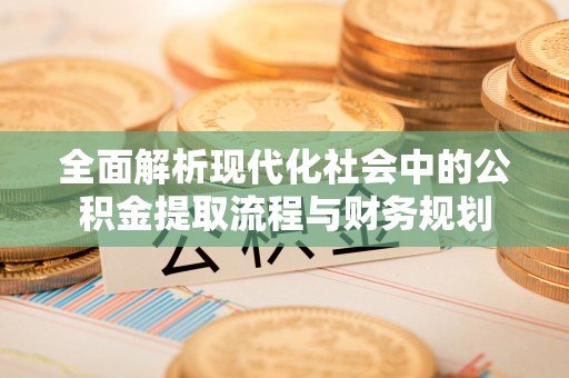 龙港全面解析现代化社会中的公积金提取流程与财务规划