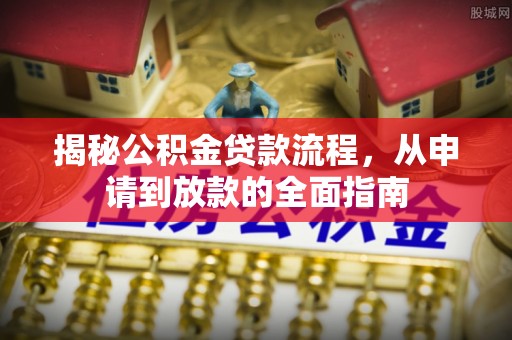龙港揭秘公积金贷款流程，从申请到放款的全面指南