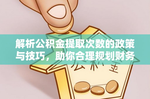 龙港解析公积金提取次数的政策与技巧，助你合理规划财务未来