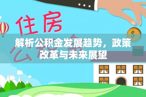 龙港解析公积金发展趋势，政策改革与未来展望