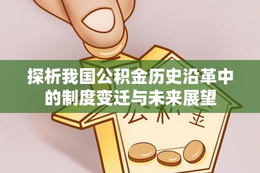 龙港探析我国公积金历史沿革中的制度变迁与未来展望