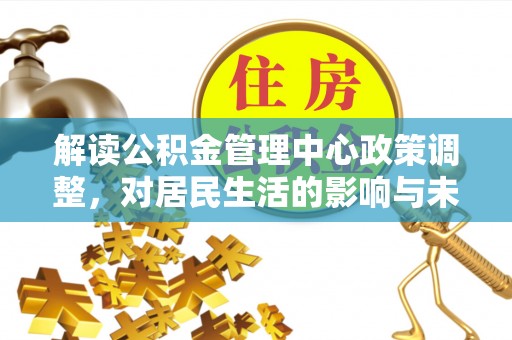龙港解读公积金管理中心政策调整，对居民生活的影响与未来展望