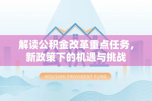 龙港解读公积金改革重点任务，新政策下的机遇与挑战