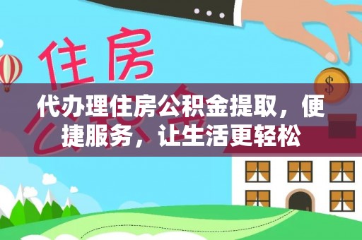 龙港代办理住房公积金提取，便捷服务，让生活更轻松