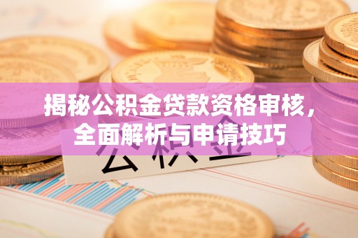 龙港揭秘公积金贷款资格审核，全面解析与申请技巧