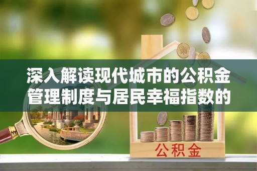龙港深入解读现代城市的公积金管理制度与居民幸福指数的关联