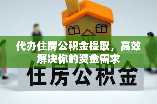 龙港代办住房公积金提取，高效解决你的资金需求