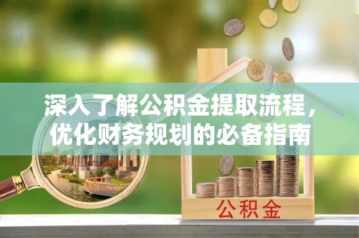 龙港深入了解公积金提取流程，优化财务规划的必备指南