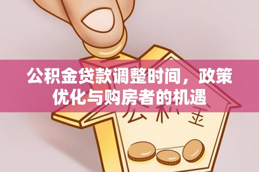 龙港公积金贷款调整时间，政策优化与购房者的机遇